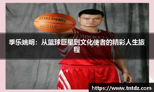 季乐姚明：从篮球巨星到文化使者的精彩人生旅程