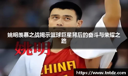 姚明羡慕之战揭示篮球巨星背后的奋斗与荣耀之路