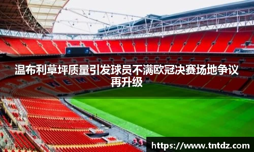 温布利草坪质量引发球员不满欧冠决赛场地争议再升级