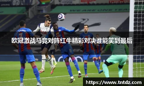 欧冠激战马竞对阵红牛精彩对决谁能笑到最后