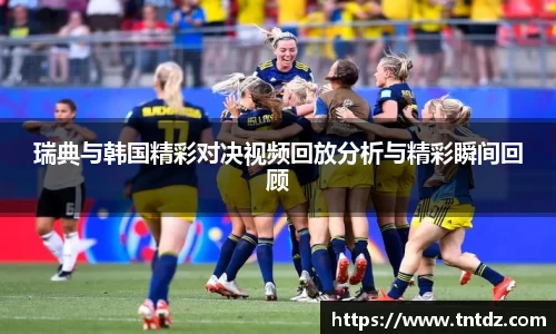 瑞典与韩国精彩对决视频回放分析与精彩瞬间回顾