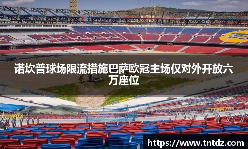 诺坎普球场限流措施巴萨欧冠主场仅对外开放六万座位