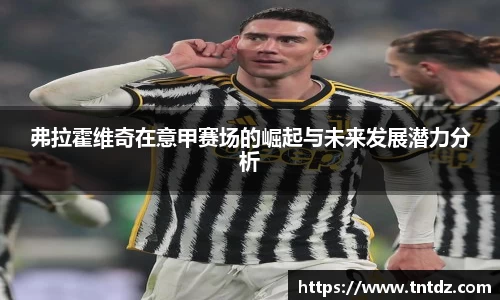 弗拉霍维奇在意甲赛场的崛起与未来发展潜力分析