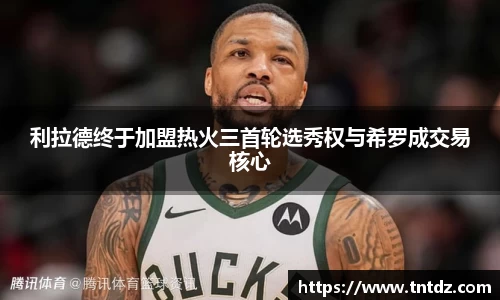 利拉德终于加盟热火三首轮选秀权与希罗成交易核心