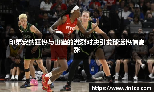 印第安纳狂热与山猫的激烈对决引发球迷热情高涨