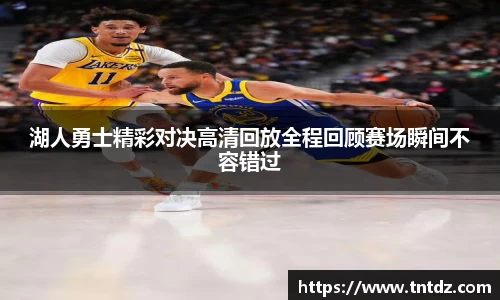 湖人勇士精彩对决高清回放全程回顾赛场瞬间不容错过