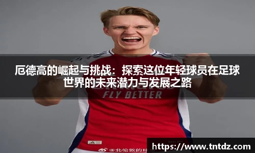 厄德高的崛起与挑战：探索这位年轻球员在足球世界的未来潜力与发展之路