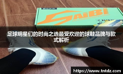 足球明星们的时尚之选最受欢迎的球鞋品牌与款式解析