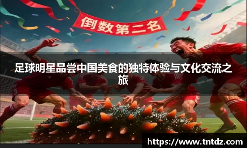 足球明星品尝中国美食的独特体验与文化交流之旅